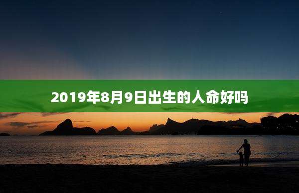 2019年8月9日出生的人命好吗