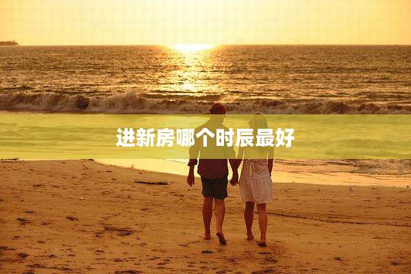 进新房哪个时辰最好
