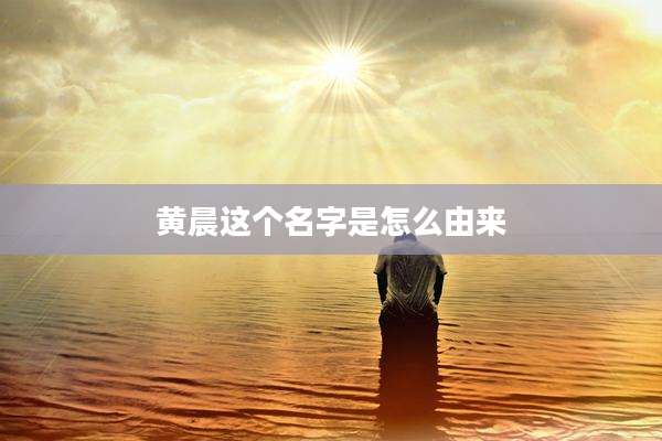 黄晨这个名字是怎么由来