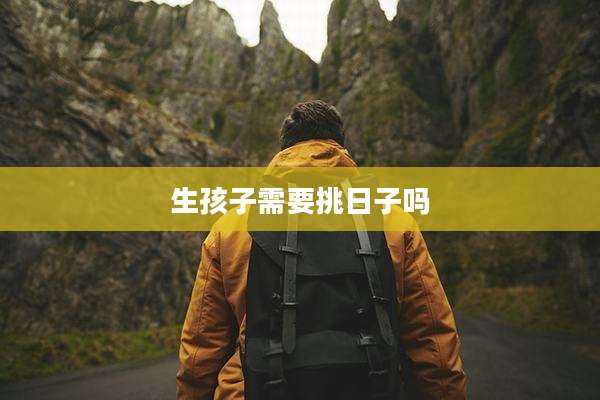 生孩子需要挑日子吗