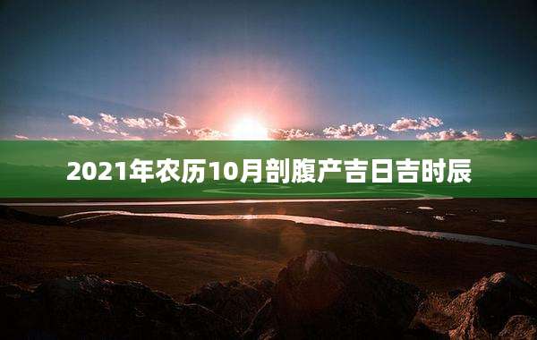 2021年农历10月剖腹产吉日吉时辰