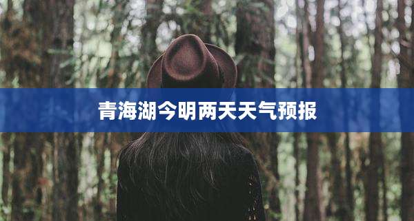 青海湖今明两天天气预报