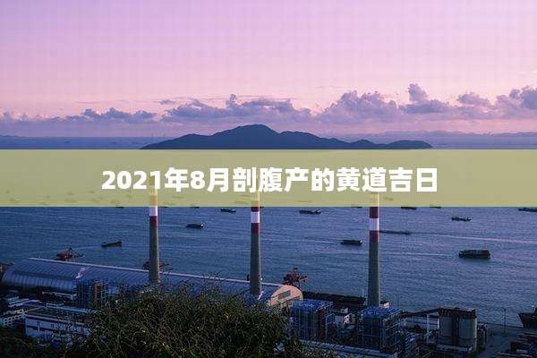 2021年8月剖腹产的黄道吉日