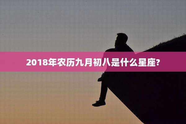 2018年农历九月初八是什么星座?