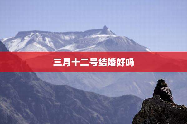 三月十二号结婚好吗