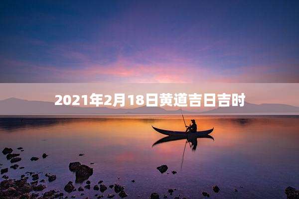 2021年2月18日黄道吉日吉时
