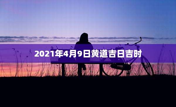 2021年4月9日黄道吉日吉时