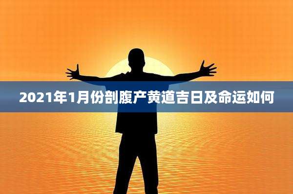 2021年1月份剖腹产黄道吉日及命运如何
