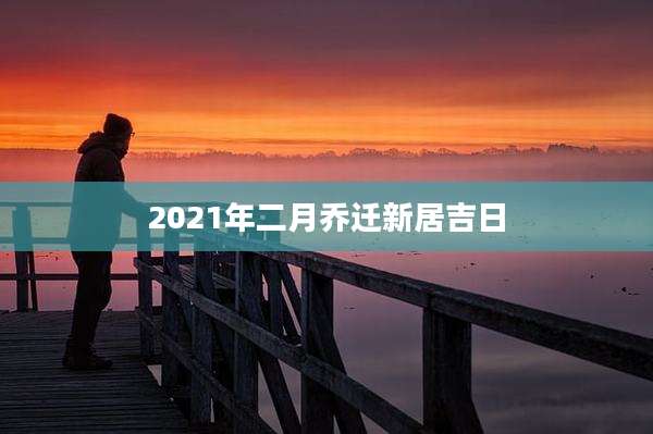 2021年二月乔迁新居吉日