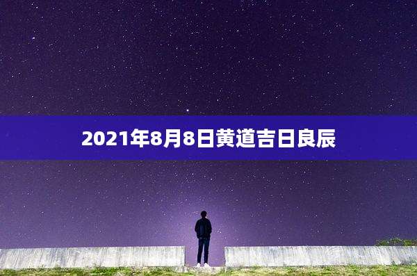 2021年8月8日黄道吉日良辰