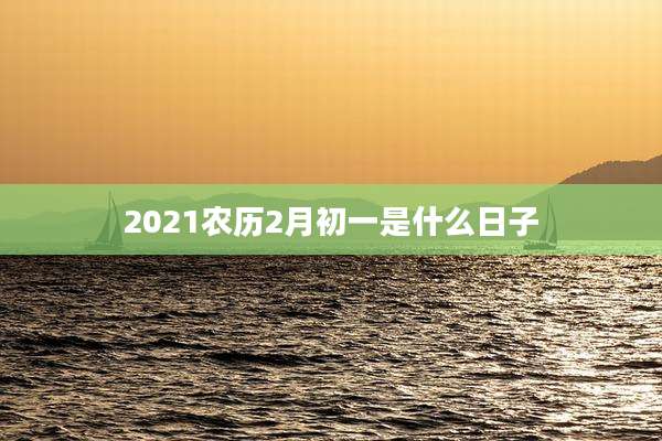 2021农历2月初一是什么日子
