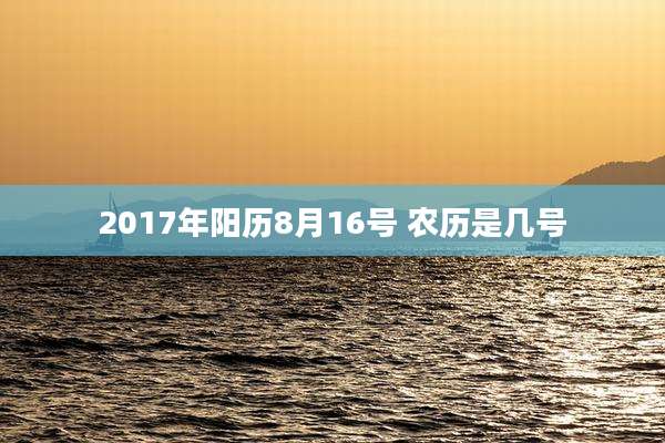 2017年阳历8月16号 农历是几号