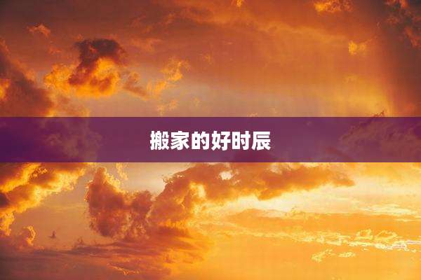 搬家的好时辰