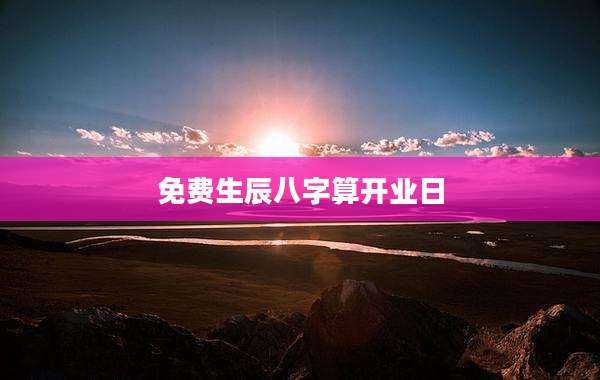 免费生辰八字算开业日