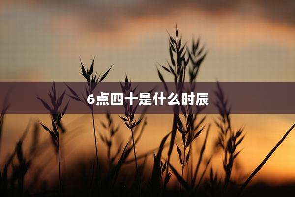 6点四十是什么时辰