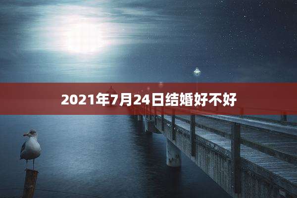 2021年7月24日结婚好不好