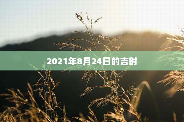 2021年8月24日的吉时