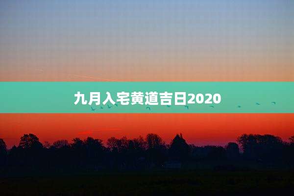九月入宅黄道吉日2020