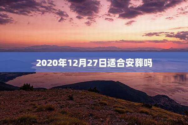 2020年12月27日适合安葬吗