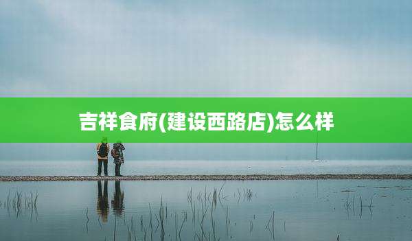 吉祥食府(建设西路店)怎么样