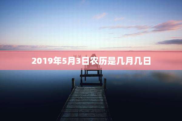 2019年5月3日农历是几月几日