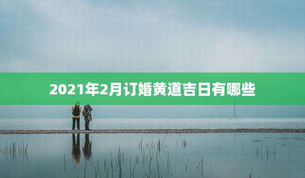 2021年2月订婚黄道吉日有哪些