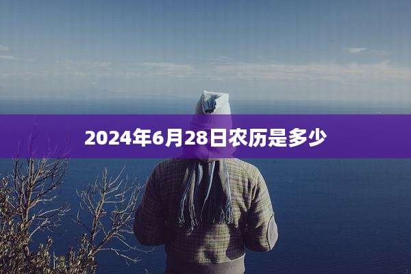 2024年6月28日农历是多少