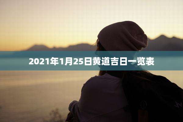 2021年1月25日黄道吉日一览表