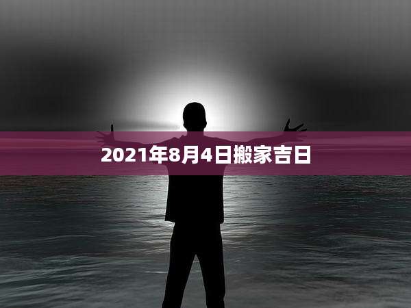 2021年8月4日搬家吉日