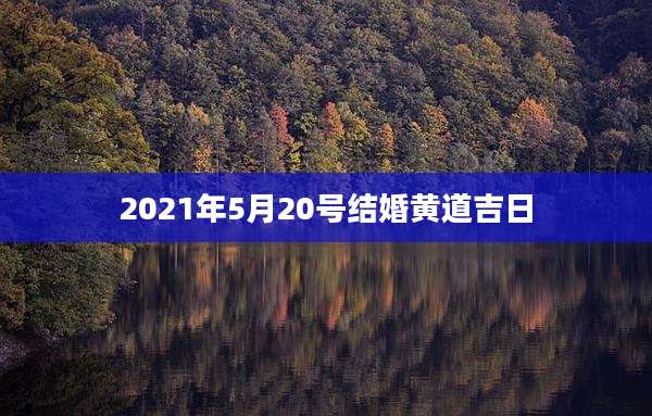 2021年5月20号结婚黄道吉日