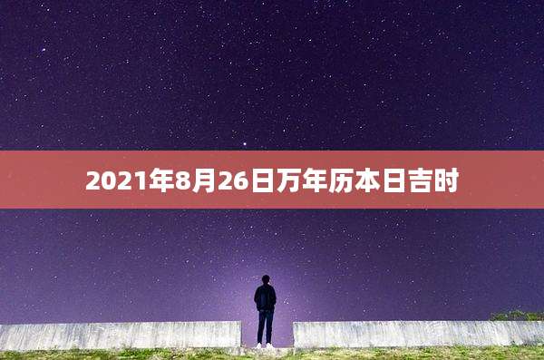 2021年8月26日万年历本日吉时