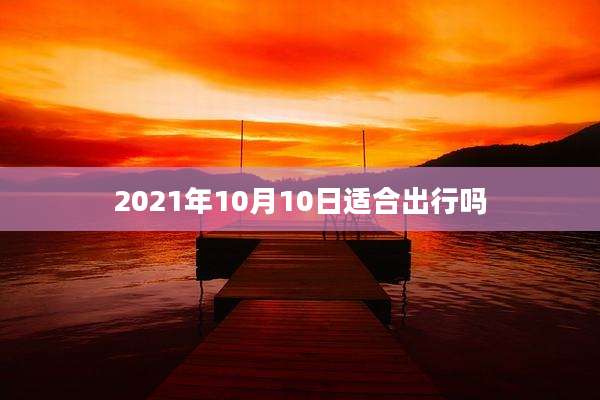 2021年10月10日适合出行吗