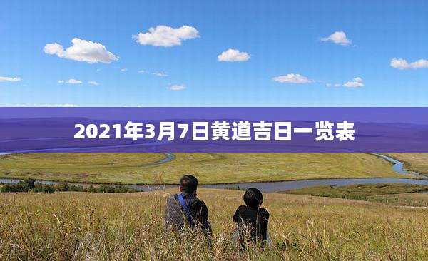 2021年3月7日黄道吉日一览表