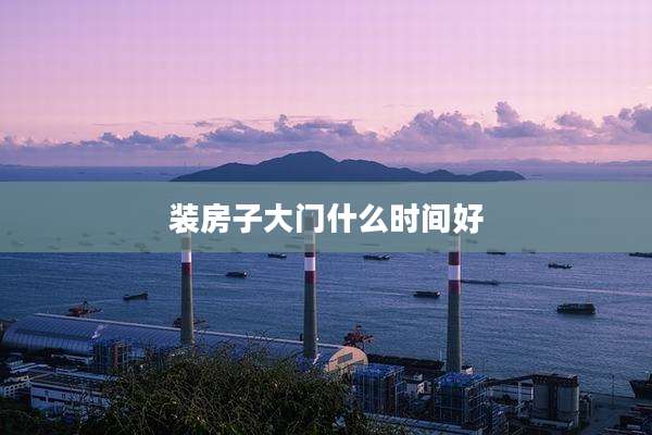 装房子大门什么时间好