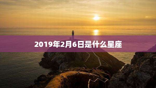 2019年2月6日是什么星座