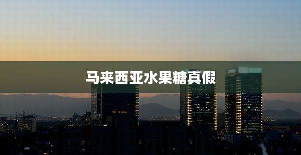 马来西亚水果糖真假