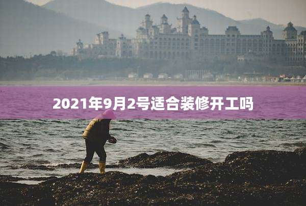 2021年9月2号适合装修开工吗