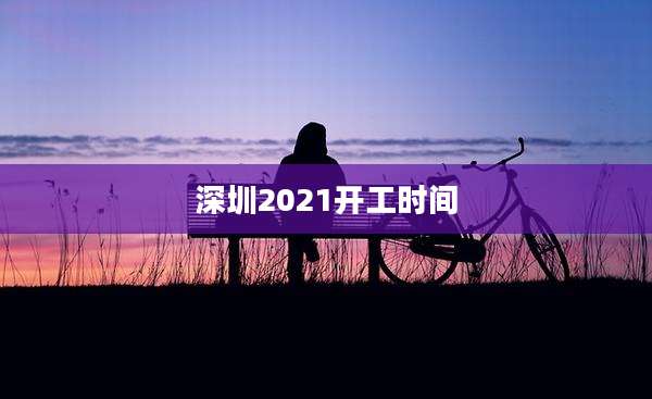 深圳2021开工时间