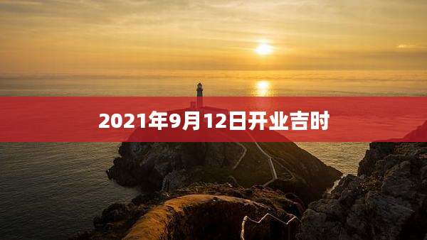 2021年9月12日开业吉时