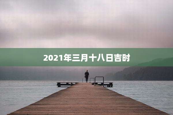 2021年三月十八日吉时