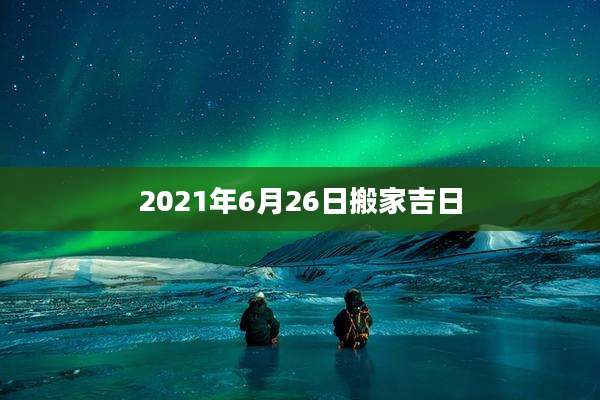 2021年6月26日搬家吉日