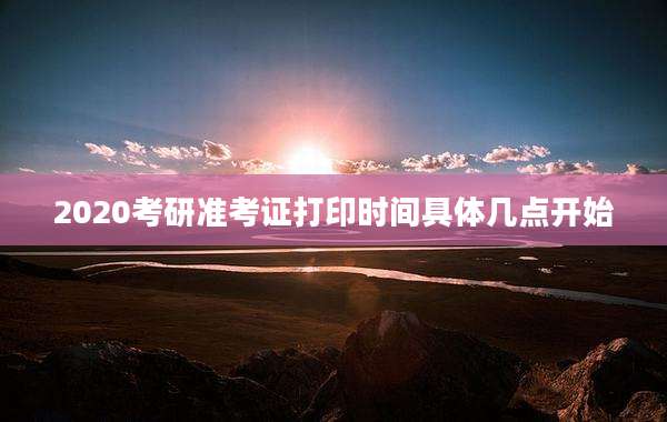 2020考研准考证打印时间具体几点开始