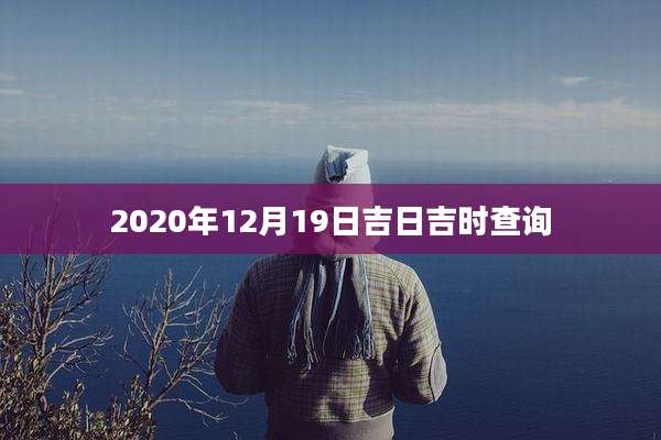 2020年12月19日吉日吉时查询