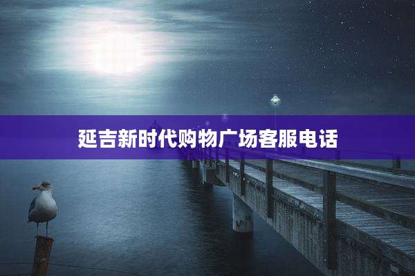 延吉新时代购物广场客服电话