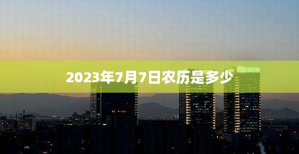 2023年7月7日农历是多少