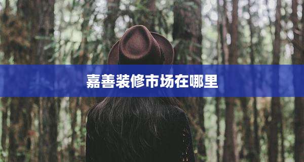 嘉善装修市场在哪里