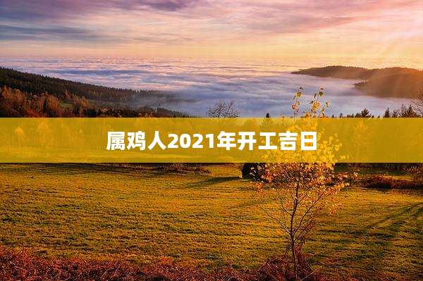 属鸡人2021年开工吉日