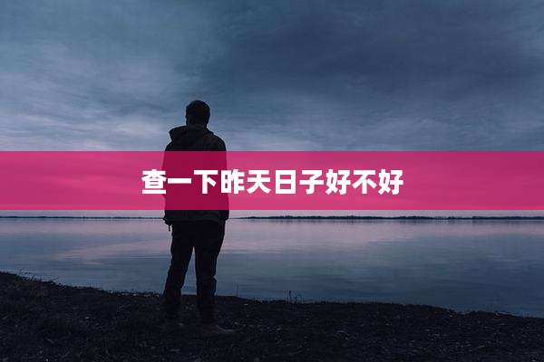 查一下昨天日子好不好