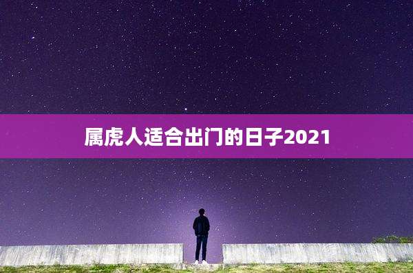 属虎人适合出门的日子2021