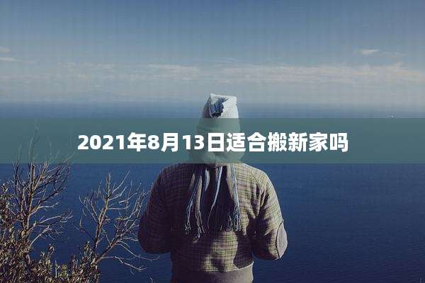 2021年8月13日适合搬新家吗